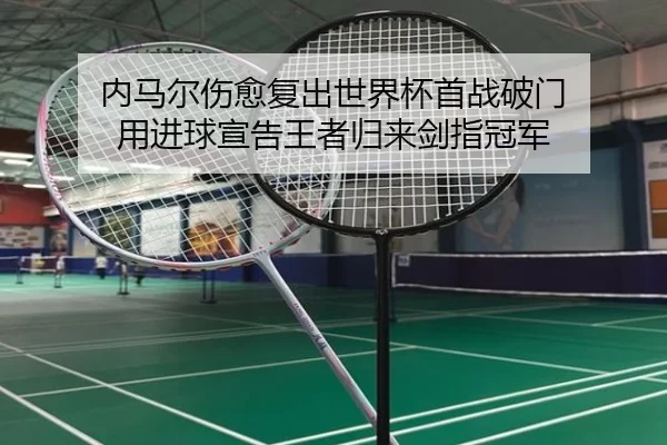 内马尔伤愈复出世界杯首战破门 用进球宣告王者归来剑指冠军