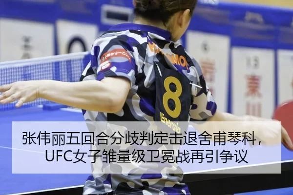 张伟丽五回合分歧判定击退舍甫琴科，UFC女子雏量级卫冕战再引争议